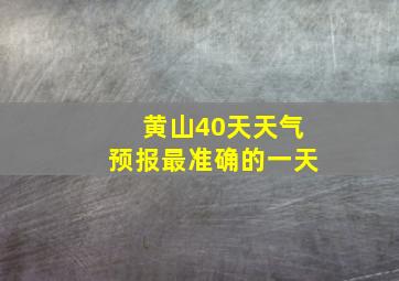 黄山40天天气预报最准确的一天