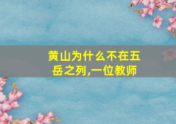 黄山为什么不在五岳之列,一位教师