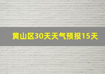 黄山区30天天气预报15天