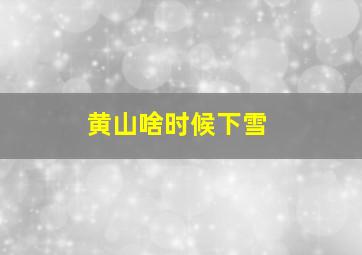 黄山啥时候下雪