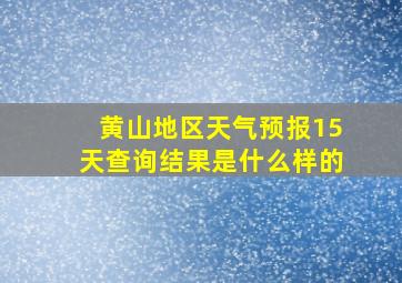 黄山地区天气预报15天查询结果是什么样的