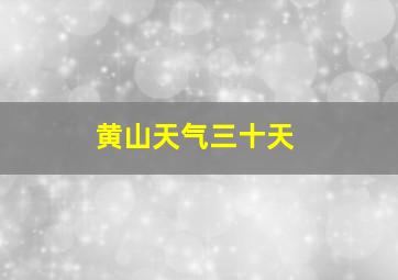 黄山天气三十天