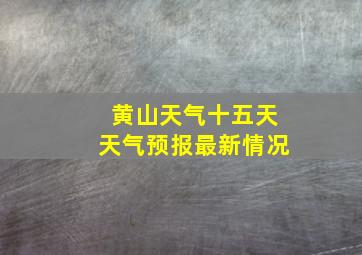 黄山天气十五天天气预报最新情况