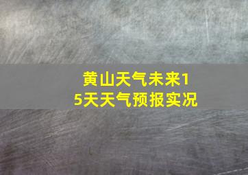 黄山天气未来15天天气预报实况