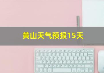 黄山天气预报15天