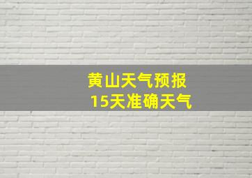 黄山天气预报15天准确天气