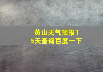 黄山天气预报15天查询百度一下