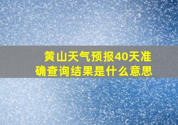 黄山天气预报40天准确查询结果是什么意思