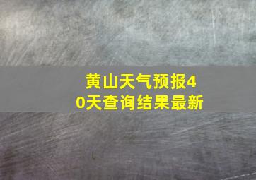 黄山天气预报40天查询结果最新