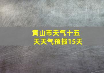 黄山市天气十五天天气预报15天