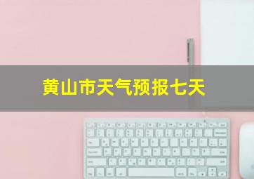 黄山市天气预报七天