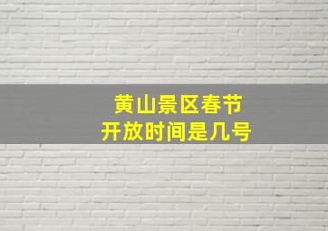 黄山景区春节开放时间是几号