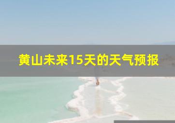 黄山未来15天的天气预报