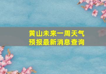 黄山未来一周天气预报最新消息查询