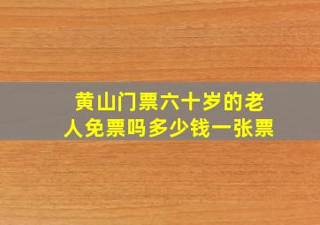 黄山门票六十岁的老人免票吗多少钱一张票