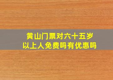 黄山门票对六十五岁以上人免费吗有优惠吗