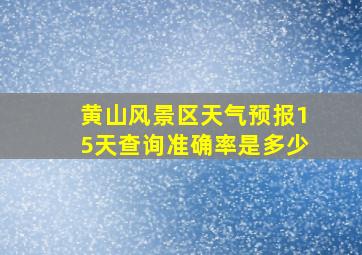 黄山风景区天气预报15天查询准确率是多少