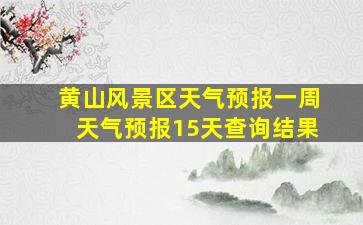 黄山风景区天气预报一周天气预报15天查询结果