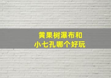 黄果树瀑布和小七孔哪个好玩