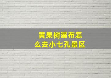 黄果树瀑布怎么去小七孔景区