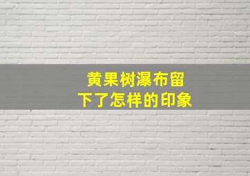 黄果树瀑布留下了怎样的印象