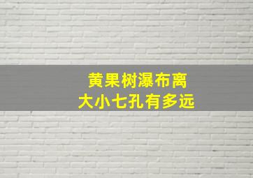 黄果树瀑布离大小七孔有多远