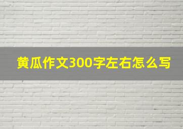 黄瓜作文300字左右怎么写