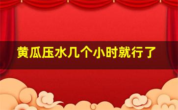 黄瓜压水几个小时就行了