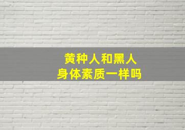 黄种人和黑人身体素质一样吗