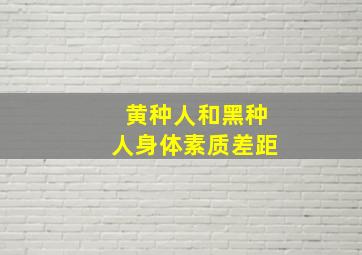 黄种人和黑种人身体素质差距