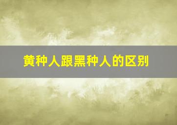 黄种人跟黑种人的区别