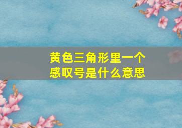 黄色三角形里一个感叹号是什么意思