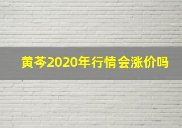 黄芩2020年行情会涨价吗