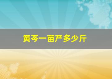 黄芩一亩产多少斤