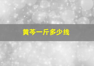 黄芩一斤多少线