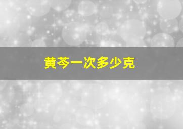 黄芩一次多少克