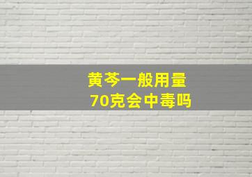 黄芩一般用量70克会中毒吗