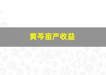 黄芩亩产收益