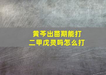 黄芩出苗期能打二甲戊灵吗怎么打