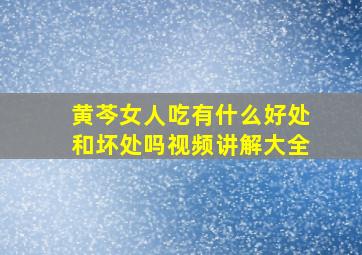 黄芩女人吃有什么好处和坏处吗视频讲解大全