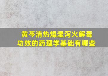 黄芩清热燥湿泻火解毒功效的药理学基础有哪些