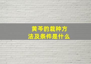 黄芩的栽种方法及条件是什么