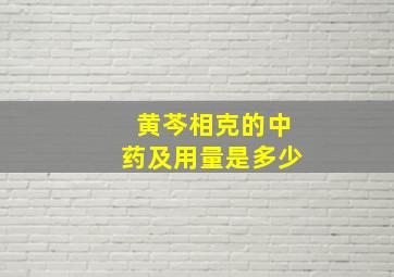 黄芩相克的中药及用量是多少