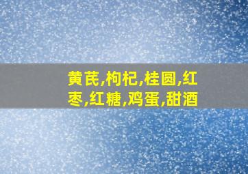 黄芪,枸杞,桂圆,红枣,红糖,鸡蛋,甜酒