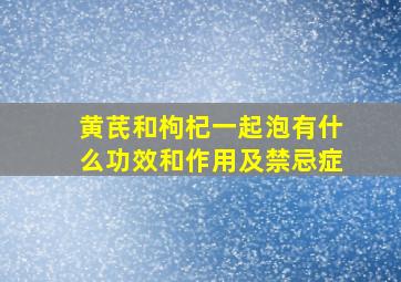 黄芪和枸杞一起泡有什么功效和作用及禁忌症