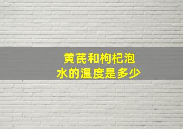 黄芪和枸杞泡水的温度是多少