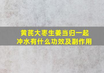 黄芪大枣生姜当归一起冲水有什么功效及副作用