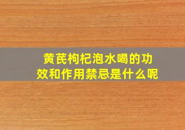 黄芪枸杞泡水喝的功效和作用禁忌是什么呢