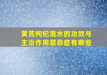 黄芪枸杞泡水的功效与主治作用禁忌症有哪些