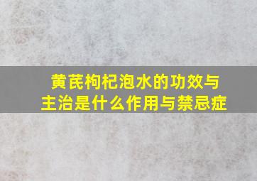 黄芪枸杞泡水的功效与主治是什么作用与禁忌症